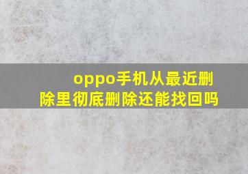 oppo手机从最近删除里彻底删除还能找回吗