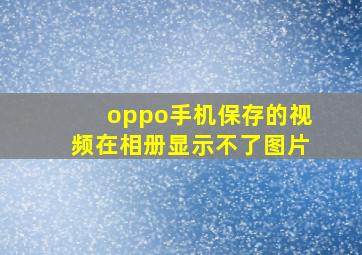 oppo手机保存的视频在相册显示不了图片