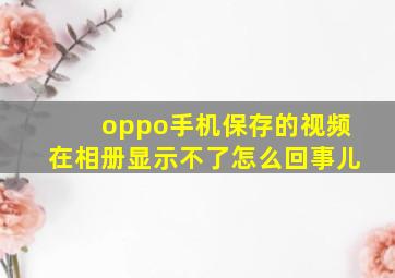 oppo手机保存的视频在相册显示不了怎么回事儿