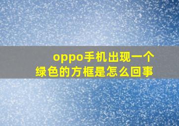 oppo手机出现一个绿色的方框是怎么回事