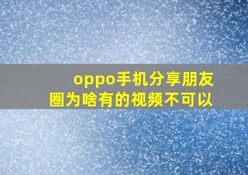 oppo手机分享朋友圈为啥有的视频不可以