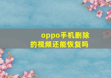 oppo手机删除的视频还能恢复吗