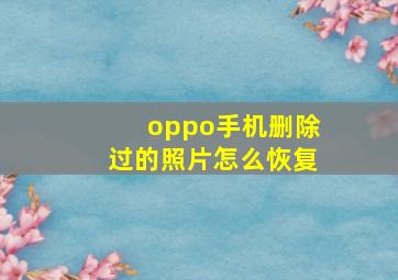 oppo手机删除过的照片怎么恢复