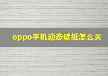 oppo手机动态壁纸怎么关