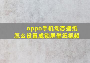 oppo手机动态壁纸怎么设置成锁屏壁纸视频