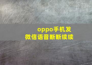 oppo手机发微信语音断断续续