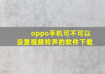 oppo手机可不可以设置视频铃声的软件下载