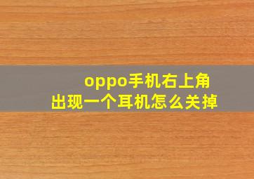 oppo手机右上角出现一个耳机怎么关掉