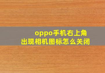 oppo手机右上角出现相机图标怎么关闭