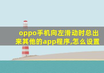 oppo手机向左滑动时总出来其他的app程序,怎么设置