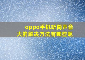 oppo手机听筒声音大的解决方法有哪些呢