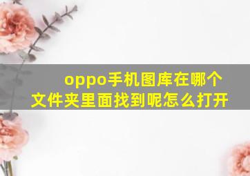 oppo手机图库在哪个文件夹里面找到呢怎么打开