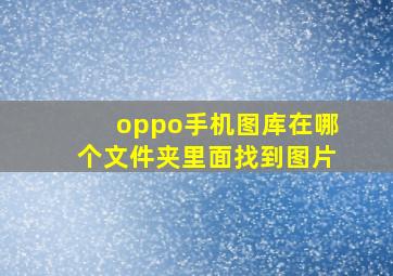 oppo手机图库在哪个文件夹里面找到图片