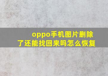 oppo手机图片删除了还能找回来吗怎么恢复