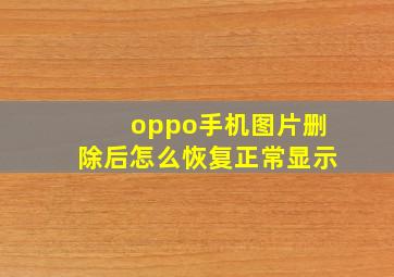 oppo手机图片删除后怎么恢复正常显示