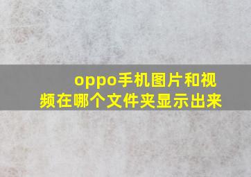 oppo手机图片和视频在哪个文件夹显示出来