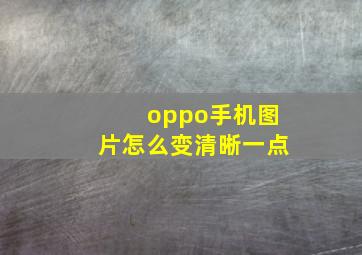 oppo手机图片怎么变清晰一点