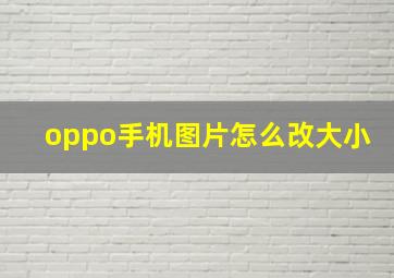 oppo手机图片怎么改大小