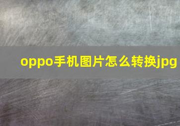 oppo手机图片怎么转换jpg