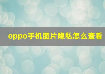 oppo手机图片隐私怎么查看