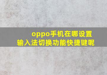 oppo手机在哪设置输入法切换功能快捷键呢