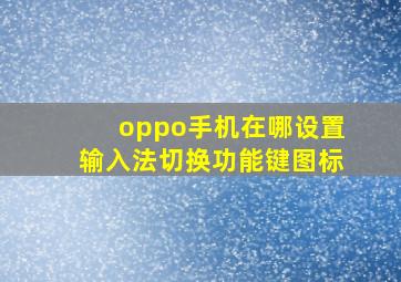 oppo手机在哪设置输入法切换功能键图标