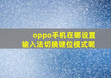 oppo手机在哪设置输入法切换键位模式呢