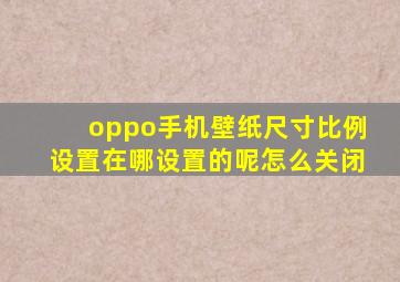 oppo手机壁纸尺寸比例设置在哪设置的呢怎么关闭