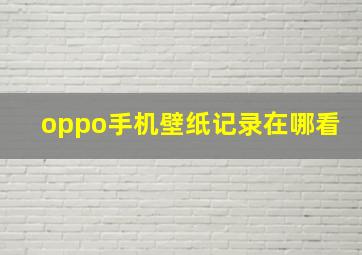 oppo手机壁纸记录在哪看