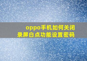 oppo手机如何关闭录屏白点功能设置密码