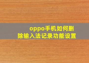 oppo手机如何删除输入法记录功能设置