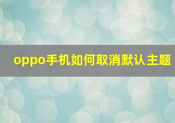 oppo手机如何取消默认主题