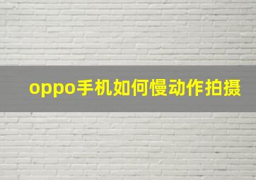 oppo手机如何慢动作拍摄