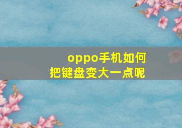 oppo手机如何把键盘变大一点呢