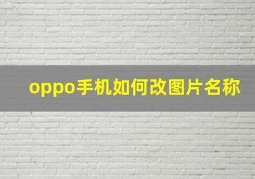 oppo手机如何改图片名称