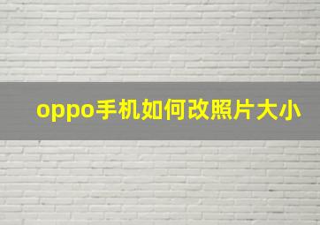 oppo手机如何改照片大小