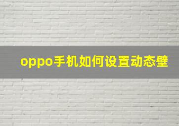 oppo手机如何设置动态壁