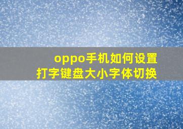 oppo手机如何设置打字键盘大小字体切换