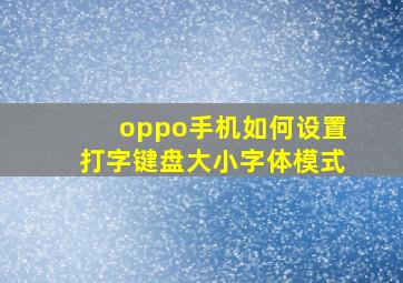 oppo手机如何设置打字键盘大小字体模式