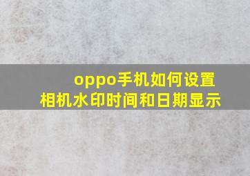 oppo手机如何设置相机水印时间和日期显示