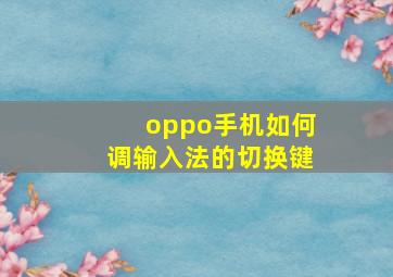 oppo手机如何调输入法的切换键