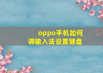 oppo手机如何调输入法设置键盘