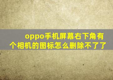 oppo手机屏幕右下角有个相机的图标怎么删除不了了