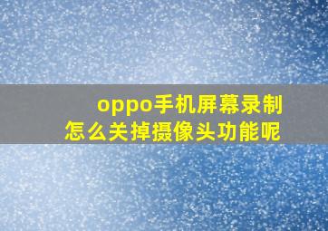 oppo手机屏幕录制怎么关掉摄像头功能呢