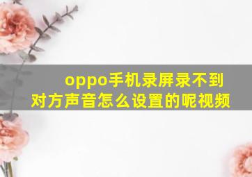 oppo手机录屏录不到对方声音怎么设置的呢视频