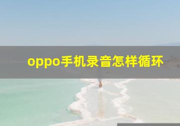 oppo手机录音怎样循环