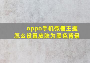 oppo手机微信主题怎么设置皮肤为黑色背景