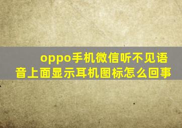 oppo手机微信听不见语音上面显示耳机图标怎么回事