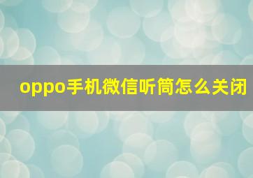 oppo手机微信听筒怎么关闭