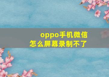 oppo手机微信怎么屏幕录制不了